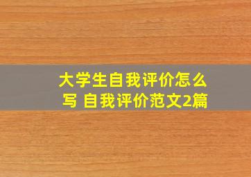 大学生自我评价怎么写 自我评价范文2篇